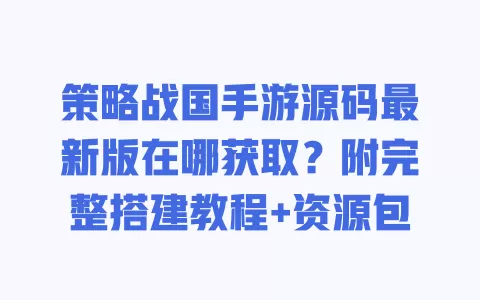 策略战国手游源码最新版在哪获取?附完整搭建教程+资源包 一