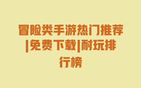 冒险类手游热门推荐|免费下载|耐玩排行榜 一