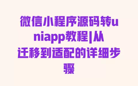 微信小程序源码转uniapp教程|从迁移到适配的详细步骤 一
