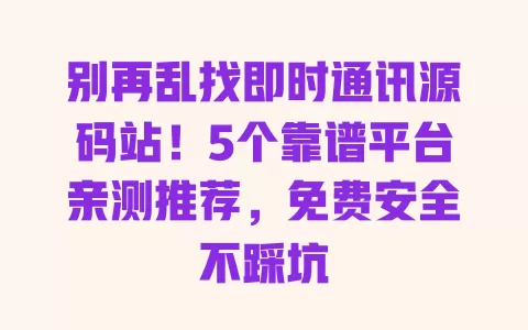 别再乱找即时通讯源码站!5个靠谱平台亲测推荐,免费安全不踩坑 一