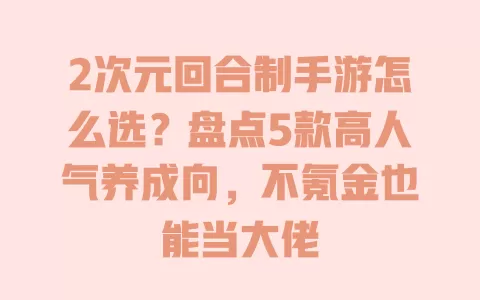 2次元回合制手游怎么选?盘点5款高人气养成向,不氪金也能当大佬 一