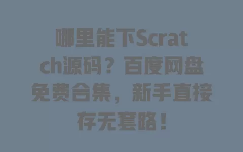 哪里能下Scratch源码？百度网盘免费合集，新手直接存无套路！ 一