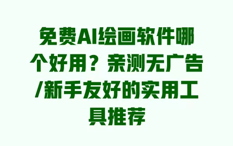 免费AI绘画软件哪个好用？亲测无广告/新手友好的实用工具推荐 一