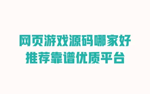 网页游戏源码哪家好推荐靠谱优质平台 一
