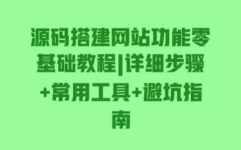 源码搭建网站功能零基础教程|详细步骤+常用工具+避坑指南 一