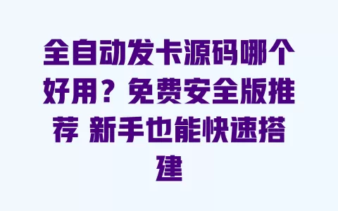 全自动发卡源码哪个好用?免费安全版推荐 新手也能快速搭建 一