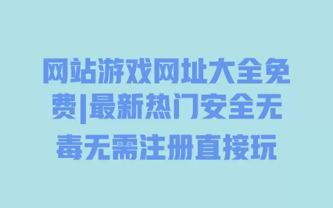 网站游戏网址大全免费|最新热门安全无毒无需注册直接玩 一