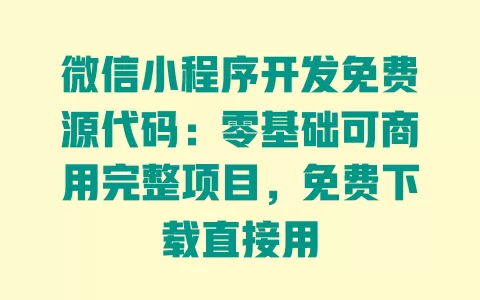 微信小程序开发免费源代码:零基础可商用完整项目,免费下载直接用 一