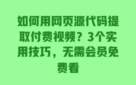 如何用网页源代码提取付费视频?3个实用技巧,无需会员免费看 一