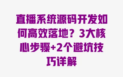 直播系统源码开发如何高效落地？3大核心步骤+2个避坑技巧详解 一