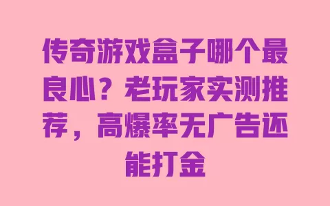 传奇游戏盒子哪个最良心?老玩家实测推荐,高爆率无广告还能打金 一