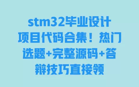 stm32毕业设计项目代码合集！热门选题+完整源码+答辩技巧直接领 一