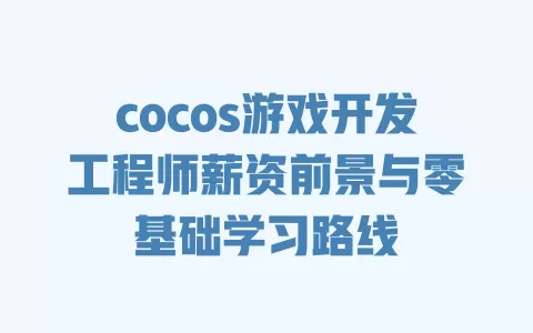 cocos游戏开发工程师薪资前景与零基础学习路线 一