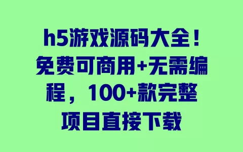 h5游戏源码大全!免费可商用+无需编程,100+款完整项目直接下载 一