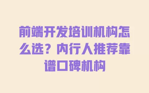 前端开发培训机构怎么选？内行人推荐靠谱口碑机构 一