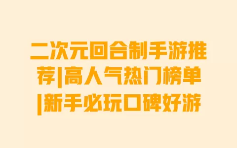 二次元回合制手游推荐|高人气热门榜单|新手必玩口碑好游 一