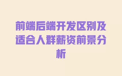 前端后端开发区别及适合人群薪资前景分析 一