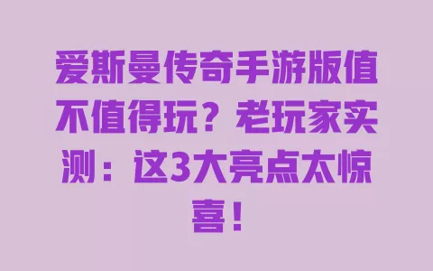 爱斯曼传奇手游版值不值得玩?老玩家实测:这3大亮点太惊喜! 一