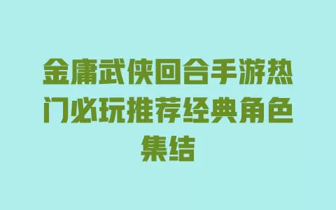 金庸武侠回合手游热门必玩推荐经典角色集结 一