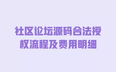 社区论坛源码合法授权流程及费用明细 一