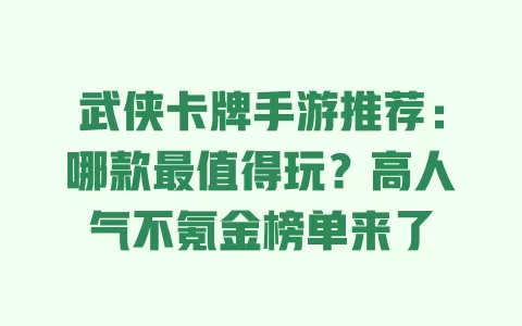 武侠卡牌手游推荐：哪款最值得玩？高人气不氪金榜单来了 一