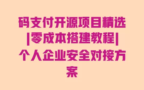 码支付开源项目精选|零成本搭建教程|个人企业安全对接方案 一