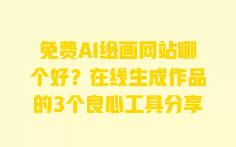 免费AI绘画网站哪个好?在线生成作品的3个良心工具分享 一