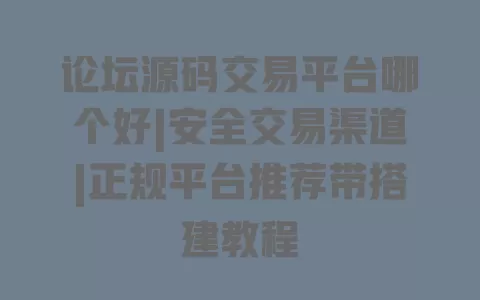 论坛源码交易平台哪个好|安全交易渠道|正规平台推荐带搭建教程 一
