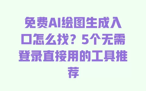 免费AI绘图生成入口怎么找?5个无需登录直接用的工具推荐 一