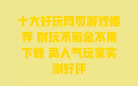 十大好玩网页游戏推荐 耐玩不氪金不用下载 高人气玩家实测好评 一