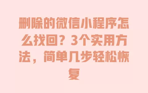 删除的微信小程序怎么找回?3个实用方法,简单几步轻松恢复 一