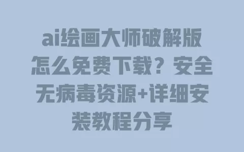 ai绘画大师破解版怎么免费下载?安全无病毒资源+详细安装教程分享 一