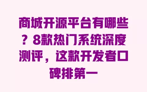 商城开源平台有哪些?8款热门系统深度测评,这款开发者口碑排第一 一