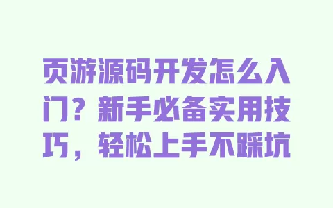 页游源码开发怎么入门？新手必备实用技巧，轻松上手不踩坑 一