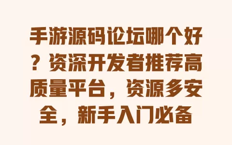 手游源码论坛哪个好？资深开发者推荐高质量平台，资源多安全，新手入门必备 一
