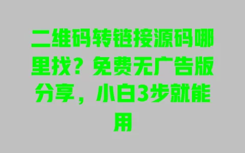 二维码转链接源码哪里找？免费无广告版分享，小白3步就能用 一