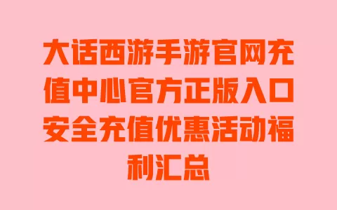 大话西游手游官网充值中心官方正版入口安全充值优惠活动福利汇总 一