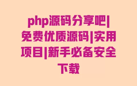 php源码分享吧|免费优质源码|实用项目|新手必备安全下载 一