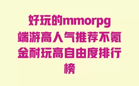 好玩的mmorpg端游高人气推荐不氪金耐玩高自由度排行榜 一