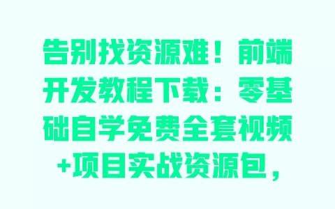 告别找资源难!前端开发教程下载:零基础自学免费全套视频+项目实战资源包,网盘直接存 一