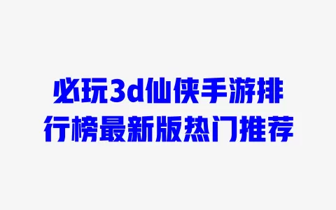 必玩3d仙侠手游排行榜最新版热门推荐 一
