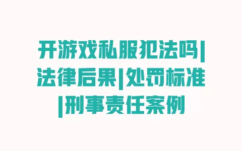 开游戏私服犯法吗|法律后果|处罚标准|刑事责任案例 一