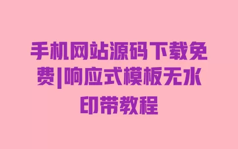 手机网站源码下载免费|响应式模板无水印带教程 一