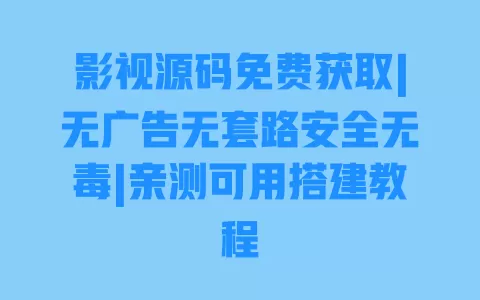 影视源码免费获取|无广告无套路安全无毒|亲测可用搭建教程 一