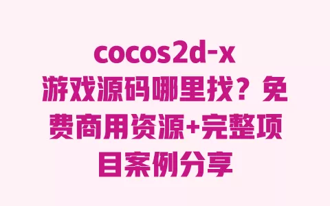 cocos2d-x游戏源码哪里找?免费商用资源+完整项目案例分享 一
