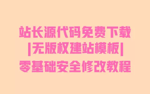 站长源代码免费下载|无版权建站模板|零基础安全修改教程 一