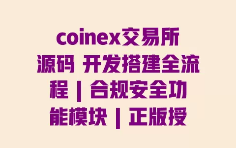 coinex交易所源码 开发搭建全流程 | 合规安全功能模块 | 正版授权渠道 一