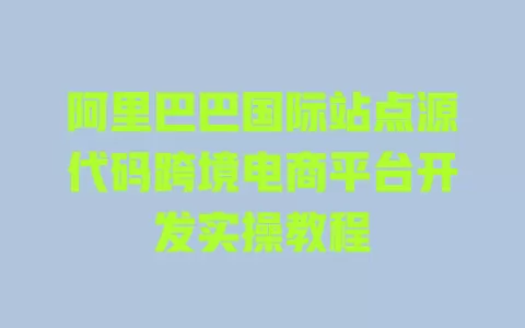 阿里巴巴国际站点源代码跨境电商平台开发实操教程 一
