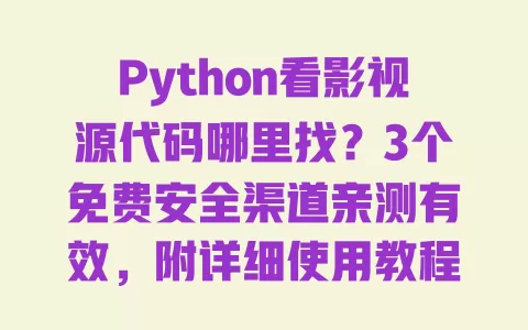 Python看影视源代码哪里找？3个免费安全渠道亲测有效，附详细使用教程 一