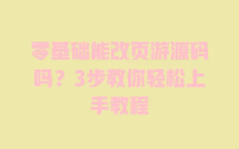 零基础能改页游源码吗?3步教你轻松上手教程 一